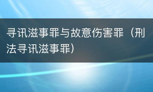 寻讯滋事罪与故意伤害罪（刑法寻讯滋事罪）