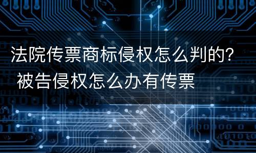 法院传票商标侵权怎么判的？ 被告侵权怎么办有传票
