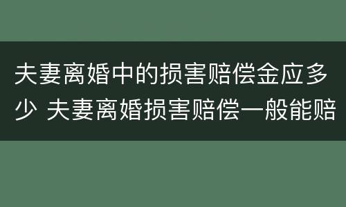 夫妻离婚中的损害赔偿金应多少 夫妻离婚损害赔偿一般能赔偿多少