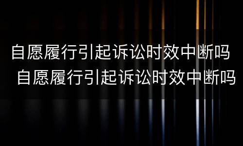 自愿履行引起诉讼时效中断吗 自愿履行引起诉讼时效中断吗法律规定