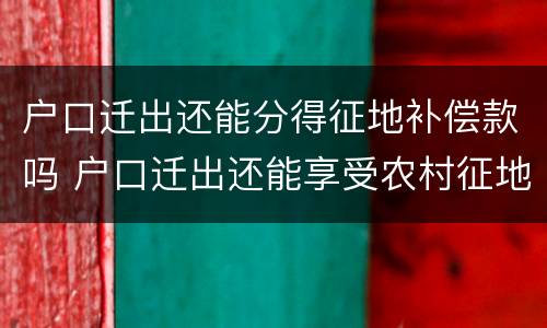 户口迁出还能分得征地补偿款吗 户口迁出还能享受农村征地补偿吗