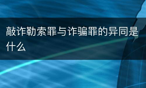 敲诈勒索罪与诈骗罪的异同是什么