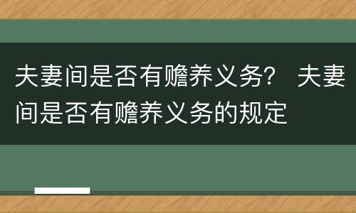 夫妻间是否有赡养义务？ 夫妻间是否有赡养义务的规定