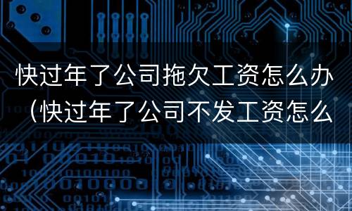 快过年了公司拖欠工资怎么办（快过年了公司不发工资怎么办）