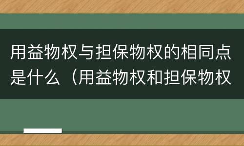 用益物权与担保物权的相同点是什么（用益物权和担保物权共同具有的特征）