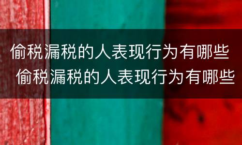 偷税漏税的人表现行为有哪些 偷税漏税的人表现行为有哪些特征