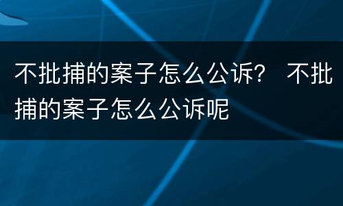 不批捕的案子怎么公诉？ 不批捕的案子怎么公诉呢