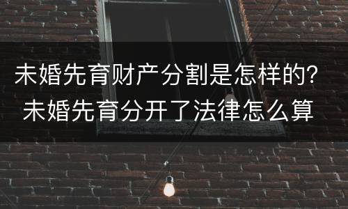 未婚先育财产分割是怎样的？ 未婚先育分开了法律怎么算