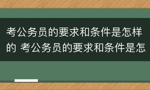 考公务员的要求和条件是怎样的 考公务员的要求和条件是怎样的呢