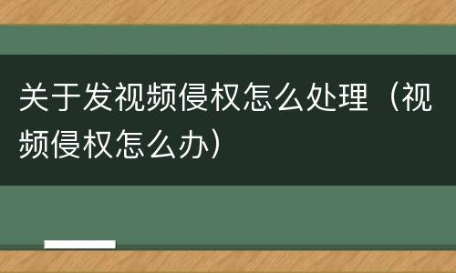 关于发视频侵权怎么处理（视频侵权怎么办）
