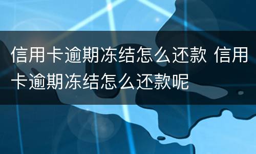 信用卡逾期冻结怎么还款 信用卡逾期冻结怎么还款呢