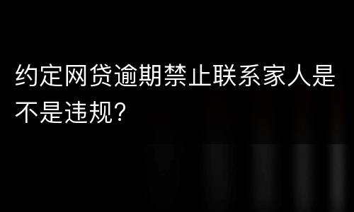 约定网贷逾期禁止联系家人是不是违规?