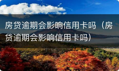 房贷逾期会影响信用卡吗（房贷逾期会影响信用卡吗）