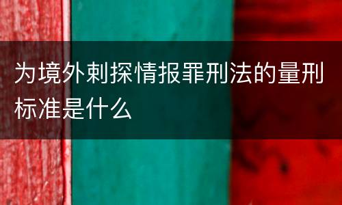 为境外剌探情报罪刑法的量刑标准是什么