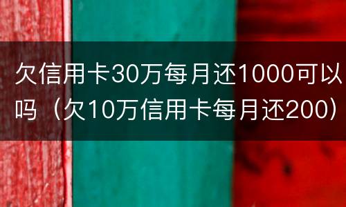 欠信用卡30万每月还1000可以吗（欠10万信用卡每月还200）