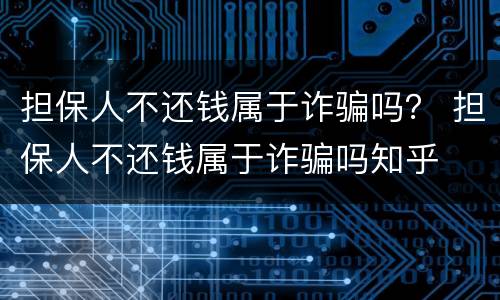 担保人不还钱属于诈骗吗？ 担保人不还钱属于诈骗吗知乎