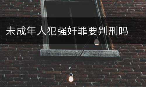 未成年人犯强奸罪要判刑吗