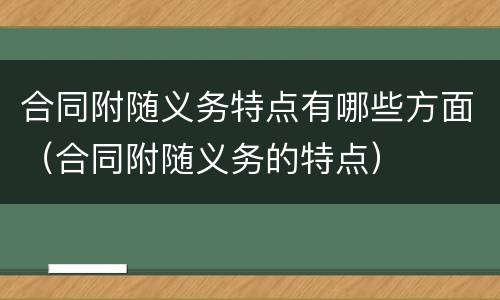 合同附随义务特点有哪些方面（合同附随义务的特点）
