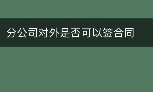 分公司对外是否可以签合同