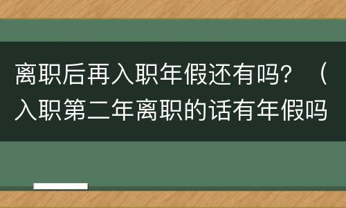 离职后再入职年假还有吗？（入职第二年离职的话有年假吗）