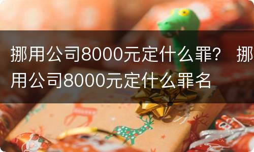 挪用公司8000元定什么罪？ 挪用公司8000元定什么罪名