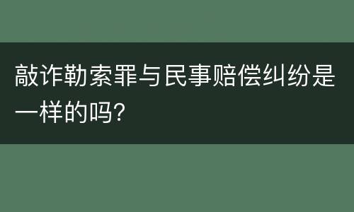 敲诈勒索罪与民事赔偿纠纷是一样的吗？