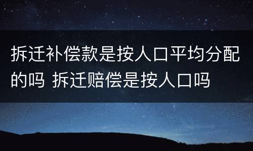 拆迁补偿款是按人口平均分配的吗 拆迁赔偿是按人口吗