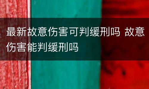 最新故意伤害可判缓刑吗 故意伤害能判缓刑吗