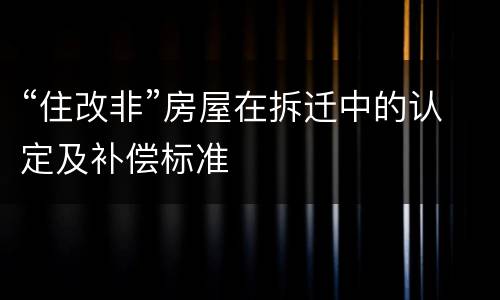 “住改非”房屋在拆迁中的认定及补偿标准