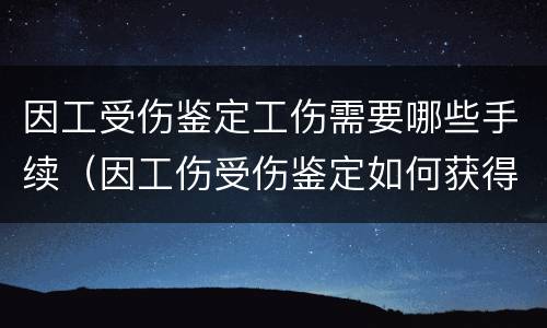 因工受伤鉴定工伤需要哪些手续（因工伤受伤鉴定如何获得赔偿）