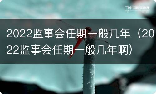 2022监事会任期一般几年（2022监事会任期一般几年啊）