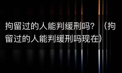 拘留过的人能判缓刑吗？（拘留过的人能判缓刑吗现在）