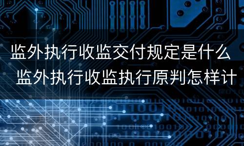 监外执行收监交付规定是什么 监外执行收监执行原判怎样计算