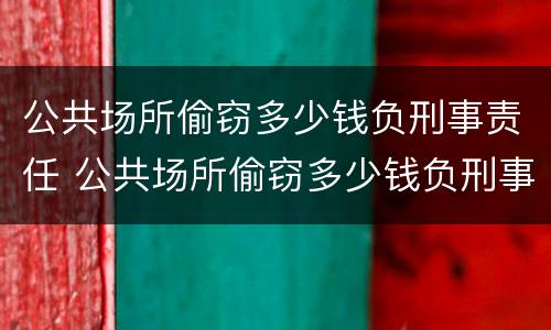公共场所偷窃多少钱负刑事责任 公共场所偷窃多少钱负刑事责任呢