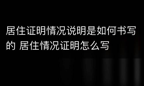 居住证明情况说明是如何书写的 居住情况证明怎么写