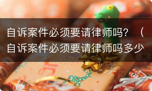 自诉案件必须要请律师吗？（自诉案件必须要请律师吗多少钱）