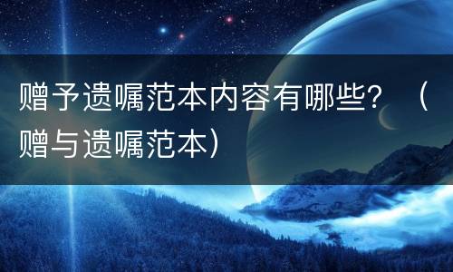 赠予遗嘱范本内容有哪些？（赠与遗嘱范本）