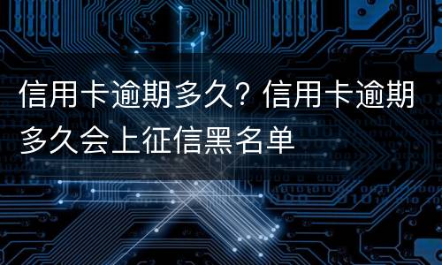 信用卡逾期多久? 信用卡逾期多久会上征信黑名单