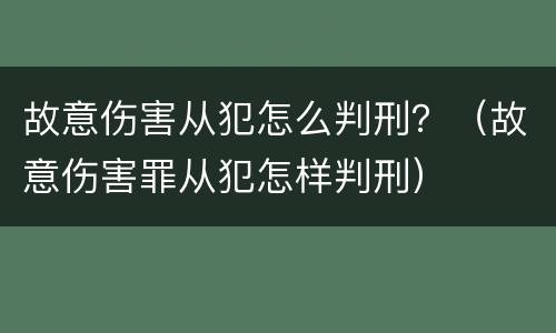 故意伤害从犯怎么判刑？（故意伤害罪从犯怎样判刑）