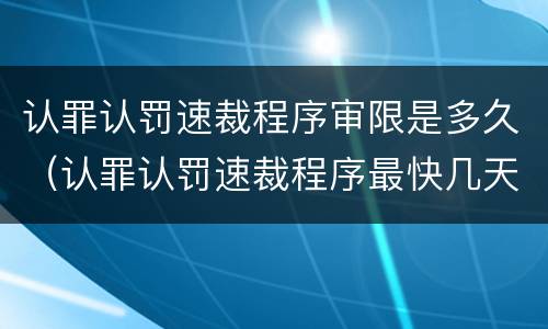 认罪认罚速裁程序审限是多久（认罪认罚速裁程序最快几天）
