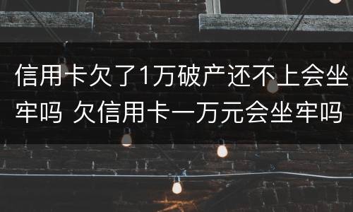 信用卡欠了1万破产还不上会坐牢吗 欠信用卡一万元会坐牢吗