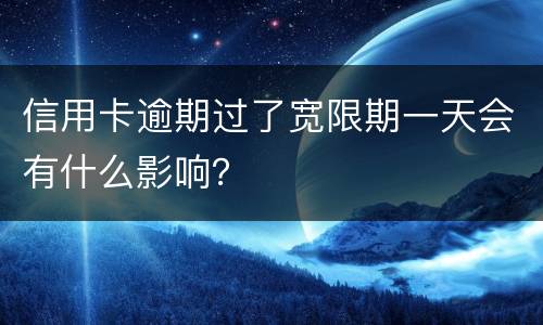 信用卡逾期过了宽限期一天会有什么影响？