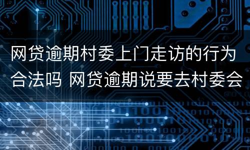 网贷逾期村委上门走访的行为合法吗 网贷逾期说要去村委会上门