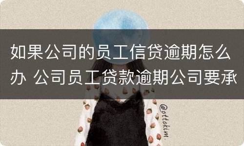 如果公司的员工信贷逾期怎么办 公司员工贷款逾期公司要承担责任吗