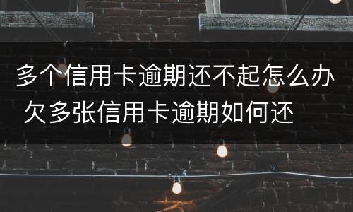 多个信用卡逾期还不起怎么办 欠多张信用卡逾期如何还