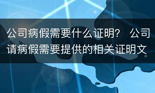 公司病假需要什么证明？ 公司请病假需要提供的相关证明文件