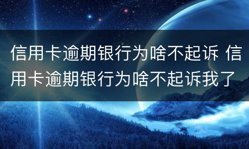 信用卡逾期银行为啥不起诉 信用卡逾期银行为啥不起诉我了