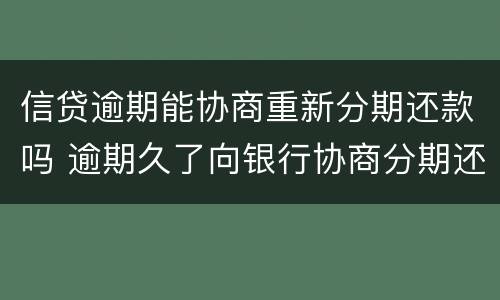 信贷逾期能协商重新分期还款吗 逾期久了向银行协商分期还款