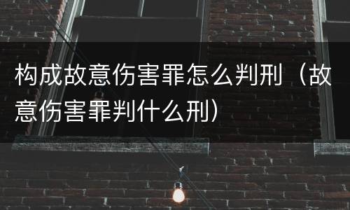构成故意伤害罪怎么判刑（故意伤害罪判什么刑）
