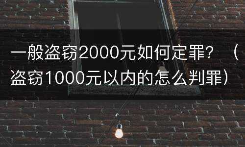 一般盗窃2000元如何定罪？（盗窃1000元以内的怎么判罪）
